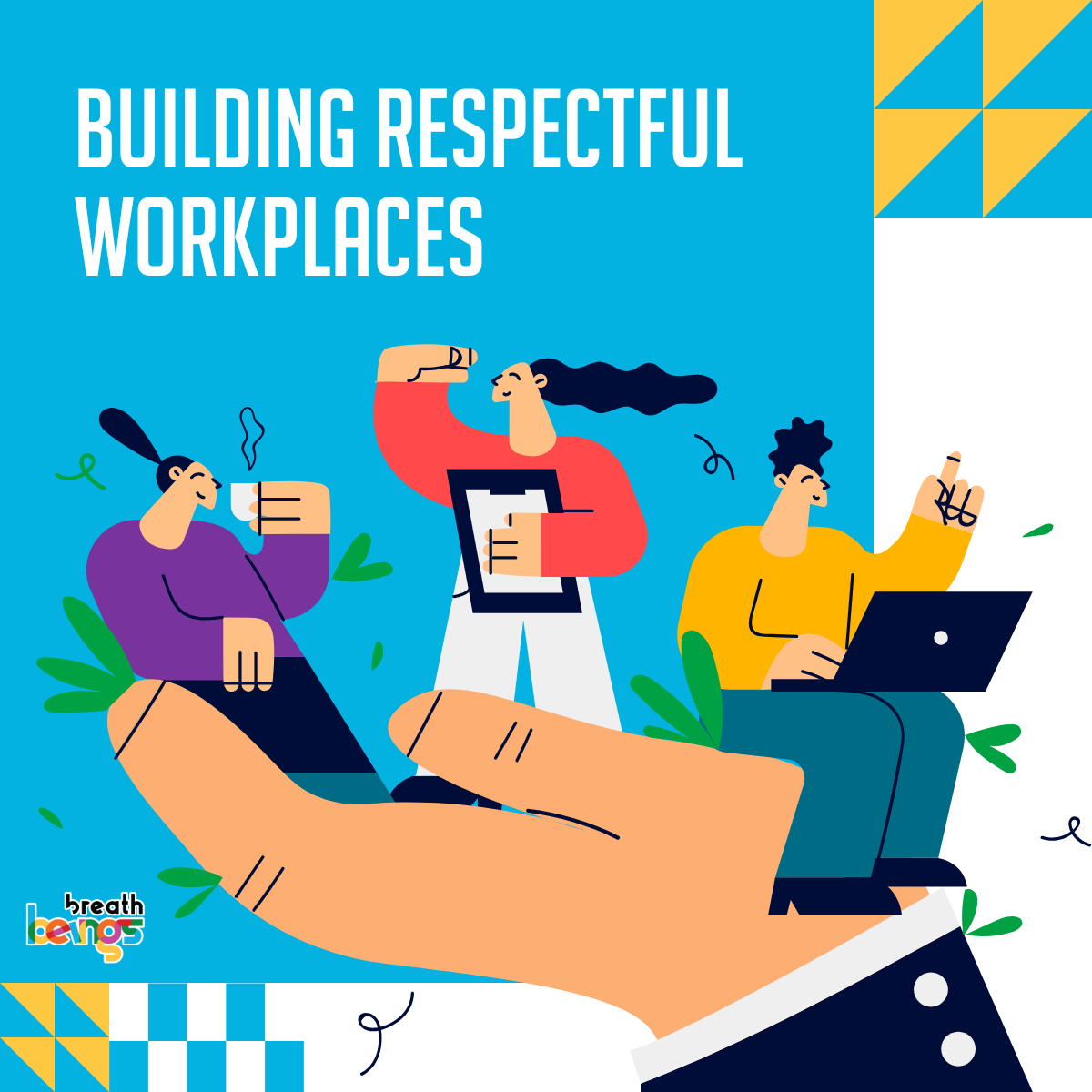 A large hand holds three stylized figures, representing people working collaboratively, illustrating the concept of building respectful workplaces. The figures are positioned centrally within the hand, creating a sense of protection and support. The three figures are stylized cartoon representations of people working. The woman on the left is engaged in a relaxed and friendly-looking pose, holding a cup. The woman in the middle is looking upwards, and the man on the right is seated and working on a laptop. The setting is abstract, suggesting a general workplace environment with the figures presented as if they were part of a supportive environment.